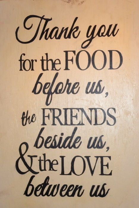 Thank you for the FOOD before us, for the FRIENDS beside us, & the LOVE between us.
